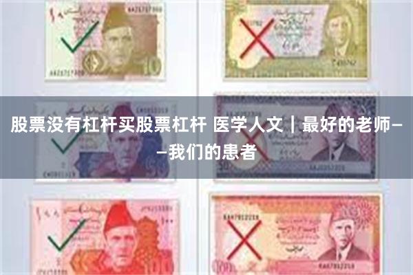股票没有杠杆买股票杠杆 医学人文|最好的老师——我们的患者