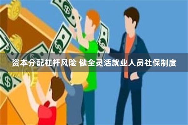 资本分配杠杆风险 健全灵活就业人员社保制度