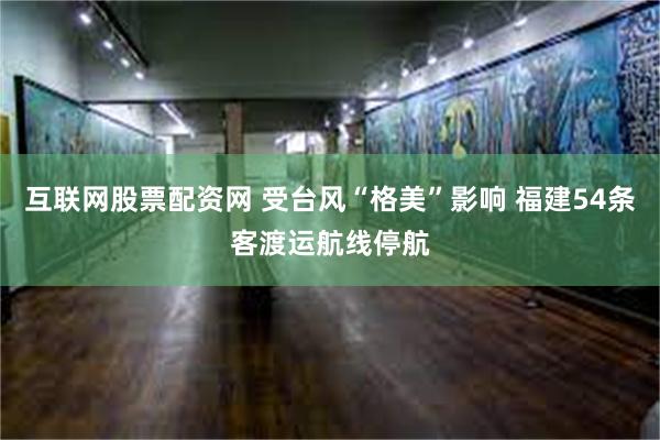 互联网股票配资网 受台风“格美”影响 福建54条客渡运航线停航
