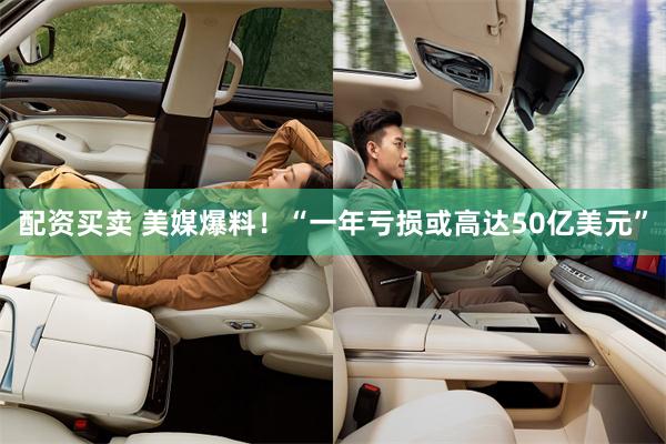 配资买卖 美媒爆料!“一年亏损或高达50亿美元”