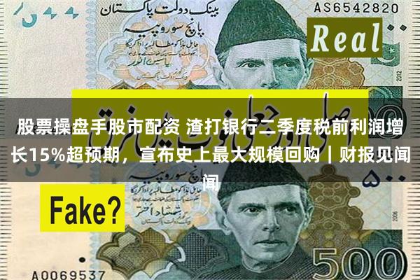 股票操盘手股市配资 渣打银行二季度税前利润增长15%超预期,宣布史上最大规模回购|财报见闻