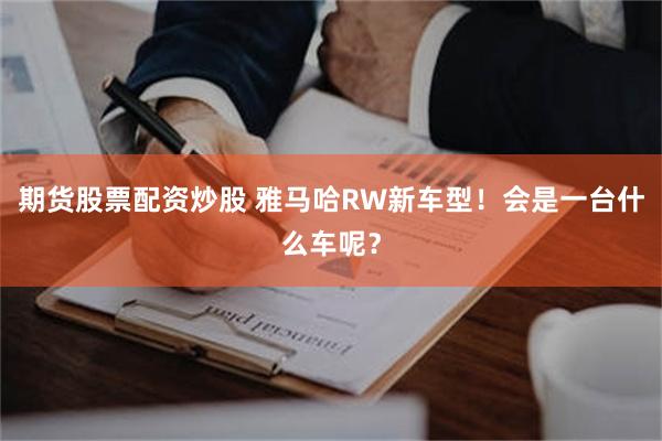 期货股票配资炒股 雅马哈RW新车型!会是一台什么车呢?