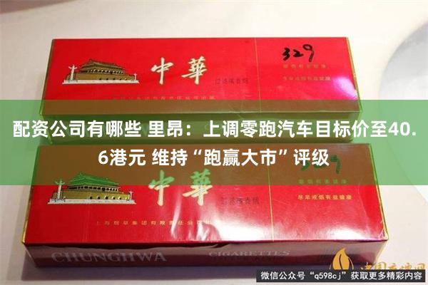 配资公司有哪些 里昂：上调零跑汽车目标价至40.6港元 维持“跑赢大市”评级