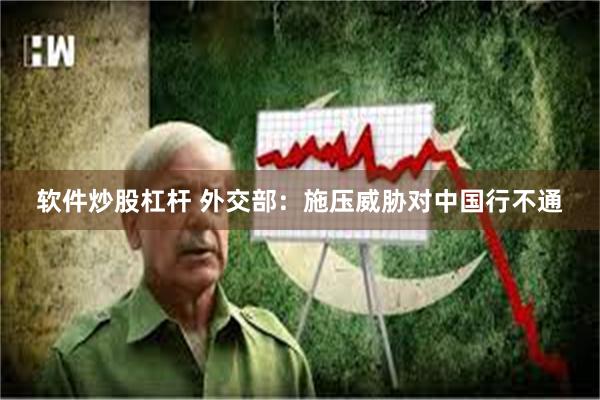 软件炒股杠杆 外交部：施压威胁对中国行不通