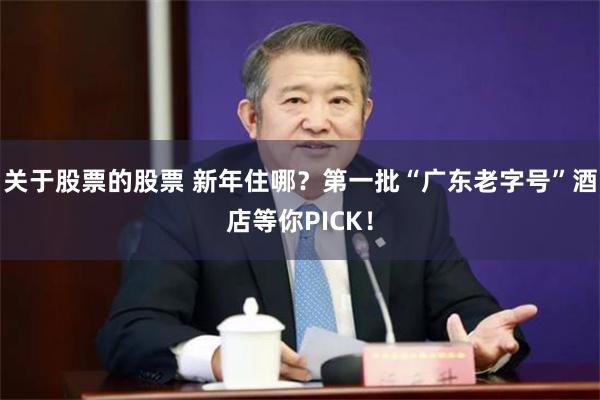 关于股票的股票 新年住哪？第一批“广东老字号”酒店等你PICK！