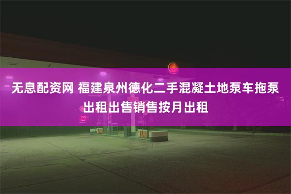 无息配资网 福建泉州德化二手混凝土地泵车拖泵出租出售销售按月出租