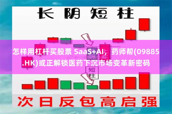 怎样用杠杆买股票 SaaS+AI，药师帮(09885.HK)或正解锁医药下沉市场变革新密码