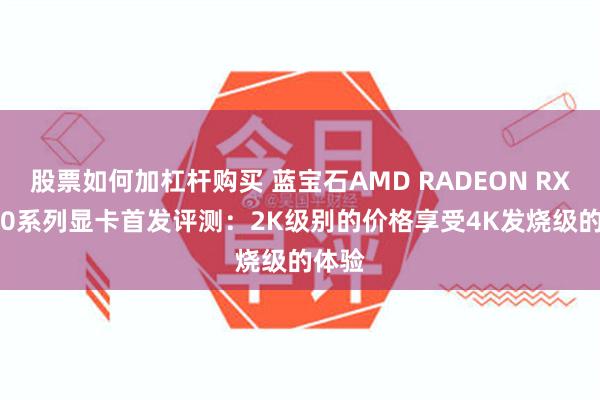 股票如何加杠杆购买 蓝宝石AMD RADEON RX 9070系列显卡首发评测：2K级别的价格享受4K发烧级的体验