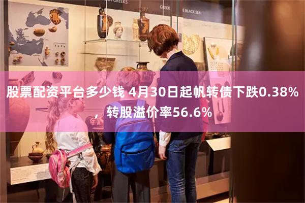 股票配资平台多少钱 4月30日起帆转债下跌0.38%，转股溢价率56.6%