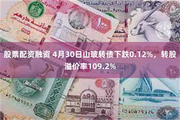 股票配资融资 4月30日山玻转债下跌0.12%，转股溢价率109.2%