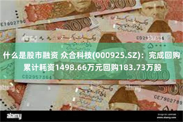 什么是股市融资 众合科技(000925.SZ)：完成回购 累计耗资1498.66万元回购183.73万股