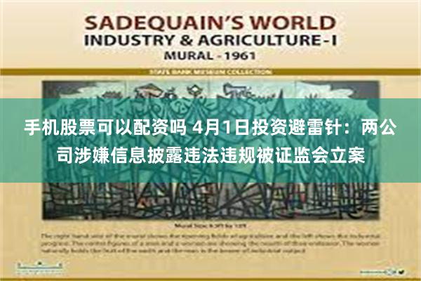 手机股票可以配资吗 4月1日投资避雷针：两公司涉嫌信息披露违法违规被证监会立案
