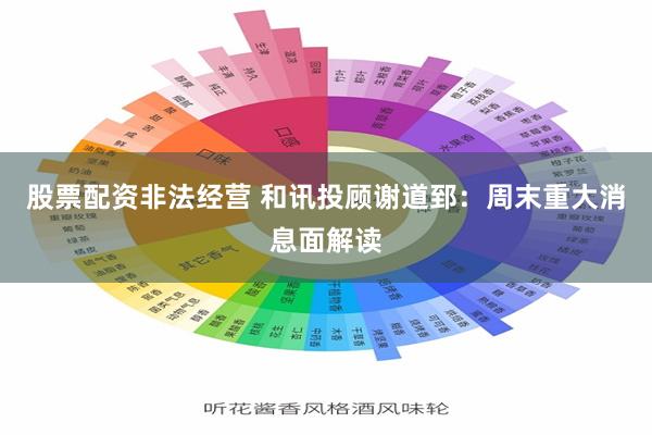 股票配资非法经营 和讯投顾谢道郅：周末重大消息面解读