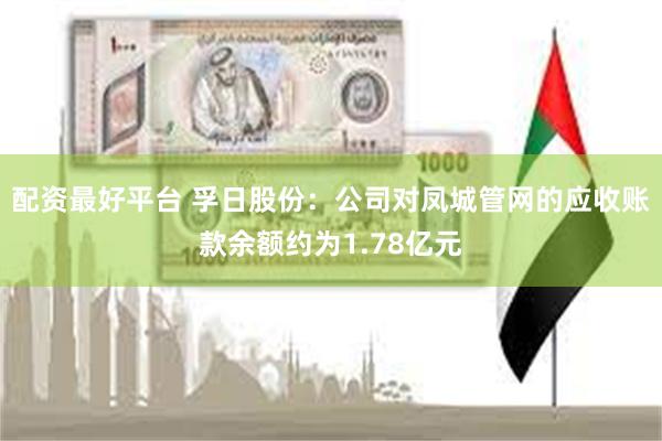 配资最好平台 孚日股份：公司对凤城管网的应收账款余额约为1.78亿元