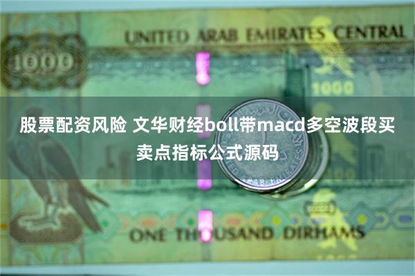 股票配资风险 文华财经boll带macd多空波段买卖点指标公式源码
