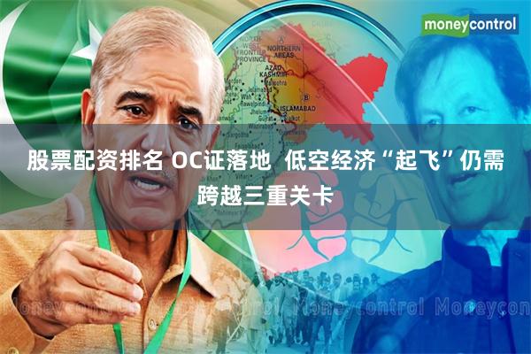 股票配资排名 OC证落地  低空经济“起飞”仍需跨越三重关卡