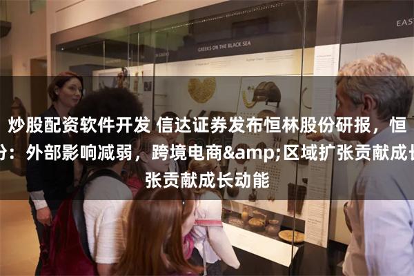 炒股配资软件开发 信达证券发布恒林股份研报，恒林股份：外部影响减弱，跨境电商&区域扩张贡献成长动能