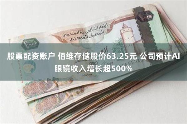 股票配资账户 佰维存储股价63.25元 公司预计AI眼镜收入增长超500%