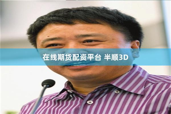 在线期货配资平台 半顺3D