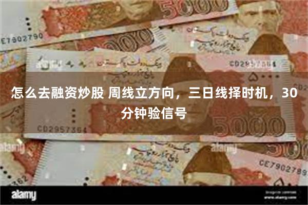 怎么去融资炒股 周线立方向，三日线择时机，30分钟验信号