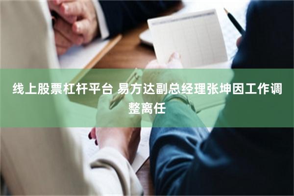 线上股票杠杆平台 易方达副总经理张坤因工作调整离任