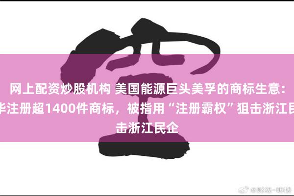 网上配资炒股机构 美国能源巨头美孚的商标生意：在华注册超1400件商标，被指用“注册霸权”狙击浙江民企