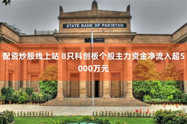 配资炒股线上站 8只科创板个股主力资金净流入超5000万元