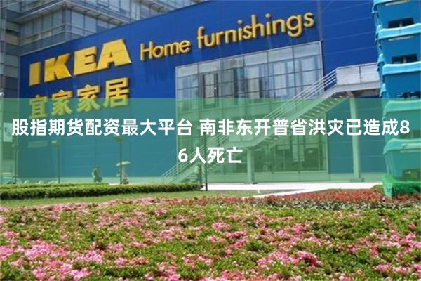 股指期货配资最大平台 南非东开普省洪灾已造成86人死亡