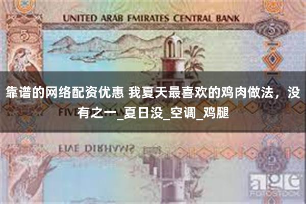 靠谱的网络配资优惠 我夏天最喜欢的鸡肉做法，没有之一_夏日没_空调_鸡腿