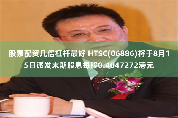 股票配资几倍杠杆最好 HTSC(06886)将于8月15日派发末期股息每股0.4047272港元