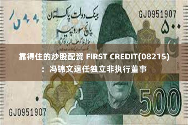 靠得住的炒股配资 FIRST CREDIT(08215)：冯锦文退任独立非执行董事