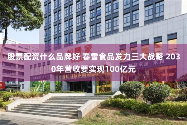 股票配资什么品牌好 春雪食品发力三大战略 2030年营收要实现100亿元