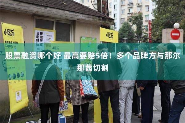股票融资哪个好 最高要赔5倍！多个品牌方与那尔那茜切割
