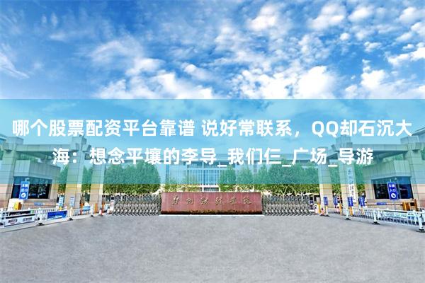 哪个股票配资平台靠谱 说好常联系，QQ却石沉大海：想念平壤的李导_我们仨_广场_导游