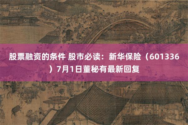 股票融资的条件 股市必读：新华保险（601336）7月1日董秘有最新回复