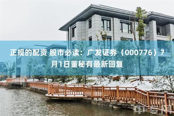 正规的配资 股市必读：广发证券（000776）7月1日董秘有最新回复