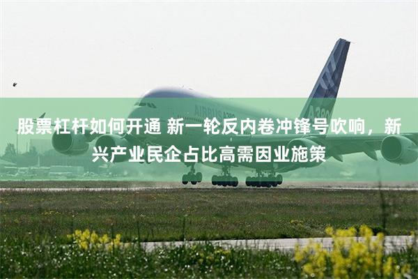 股票杠杆如何开通 新一轮反内卷冲锋号吹响，新兴产业民企占比高需因业施策