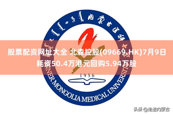 股票配资网址大全 北森控股(09669.HK)7月9日耗资50.4万港元回购5.94万股