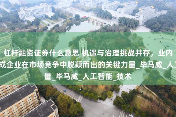 杠杆融资证券什么意思 机遇与治理挑战并存，业内人士：AI已成企业在市场竞争中脱颖而出的关键力量_毕马威_人工智能_技术