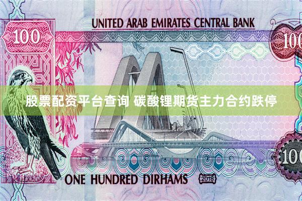 股票配资平台查询 碳酸锂期货主力合约跌停
