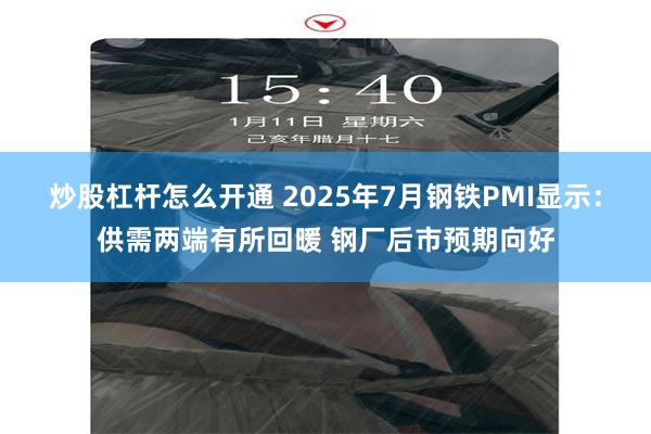 炒股杠杆怎么开通 2025年7月钢铁PMI显示：供需两端有所回暖 钢厂后市预期向好