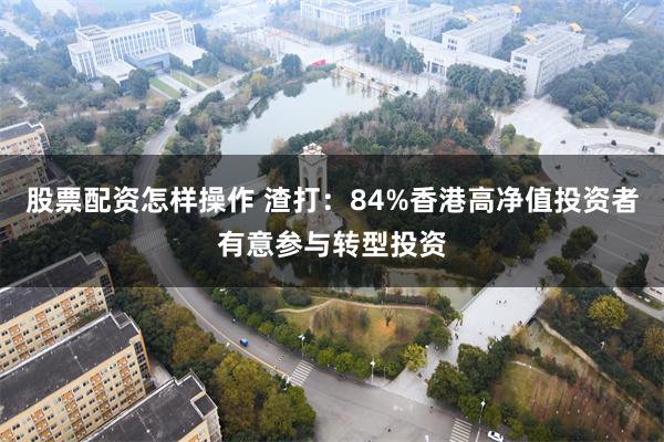 股票配资怎样操作 渣打：84%香港高净值投资者有意参与转型投资