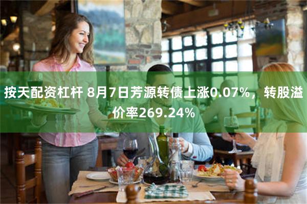 按天配资杠杆 8月7日芳源转债上涨0.07%，转股溢价率269.24%