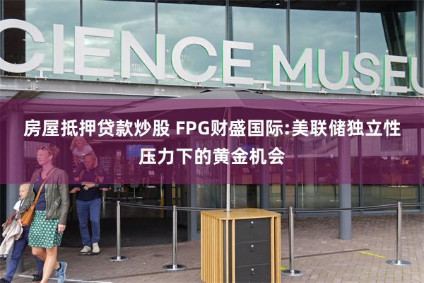 房屋抵押贷款炒股 FPG财盛国际:美联储独立性压力下的黄金机会