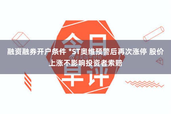 融资融券开户条件 *ST奥维预警后再次涨停 股价上涨不影响投资者索赔