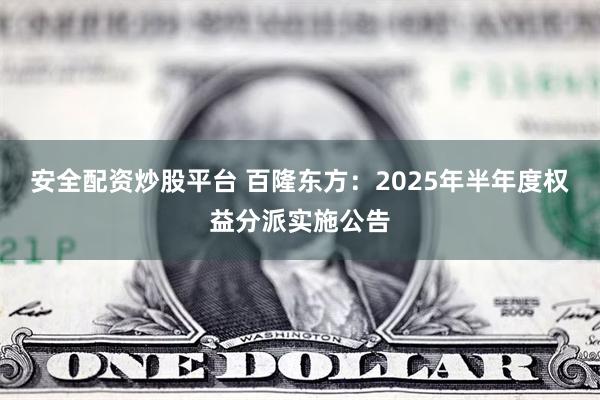 安全配资炒股平台 百隆东方：2025年半年度权益分派实施公告