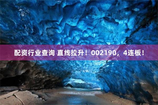 配资行业查询 直线拉升！002190，4连板！