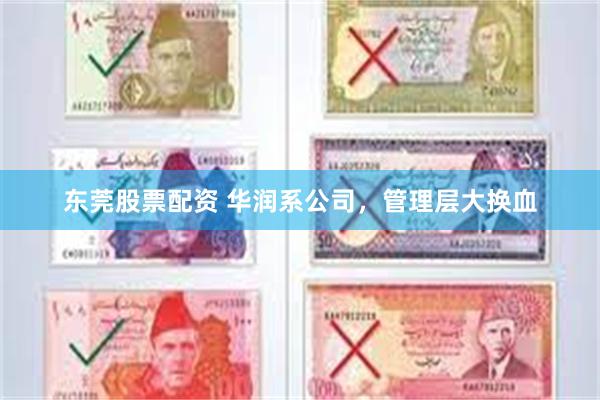 东莞股票配资 华润系公司,管理层大换血