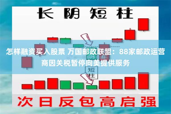怎样融资买入股票 万国邮政联盟：88家邮政运营商因关税暂停向美提供服务