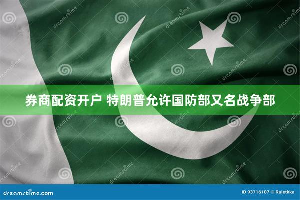 券商配资开户 特朗普允许国防部又名战争部